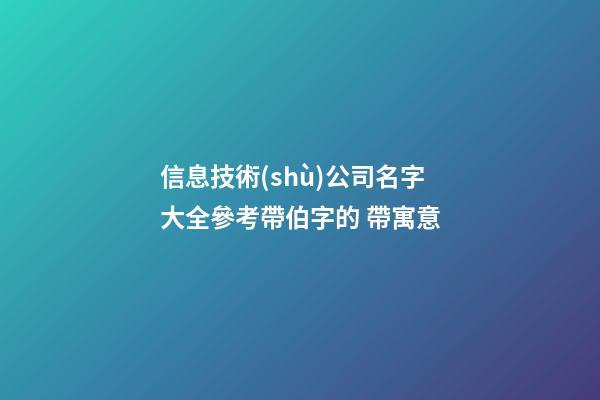 信息技術(shù)公司名字大全參考帶伯字的 帶寓意-第1張-公司起名-玄機(jī)派